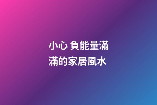 小心 負能量滿滿的家居風水